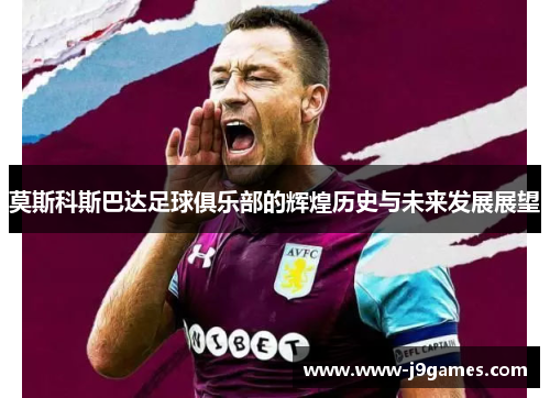 莫斯科斯巴达足球俱乐部的辉煌历史与未来发展展望