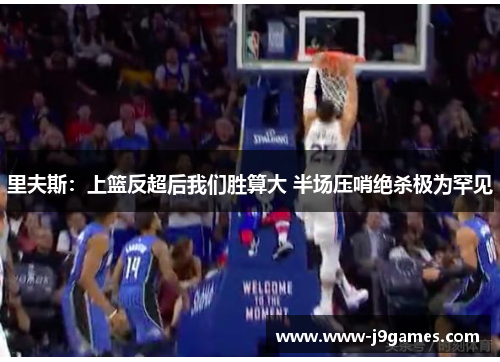 里夫斯:上篮反超后我们胜算大 半场压哨绝杀极为罕见 里夫斯:上篮反超后我们胜算大 半场压哨绝杀极为罕见