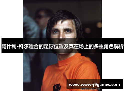 阿什利·科尔适合的足球位置及其在场上的多重角色解析