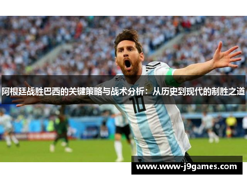 阿根廷战胜巴西的关键策略与战术分析：从历史到现代的制胜之道