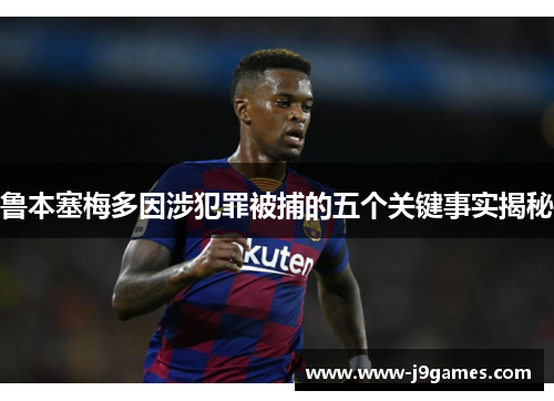 鲁本塞梅多因涉犯罪被捕的五个关键事实揭秘 鲁本塞梅多因涉犯罪被捕的五个关键事实揭秘